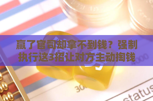 赢了官司却拿不到钱？强制执行这3招让对方主动掏钱