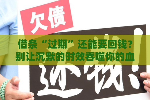 借条“过期”还能要回钱？别让沉默的时效吞噬你的血汗