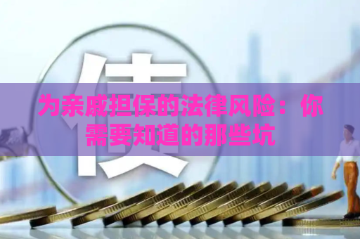 为亲戚担保的法律风险：你需要知道的那些坑