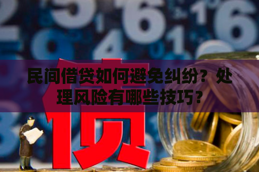 民间借贷如何避免纠纷？处理风险有哪些技巧？