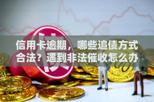 信用卡逾期，哪些追债方式合法？遇到非法催收怎么办？
