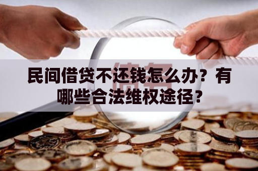 民间借贷不还钱怎么办？有哪些合法维权途径？
