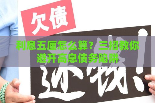 利息五厘怎么算？三招教你避开高息债务陷阱