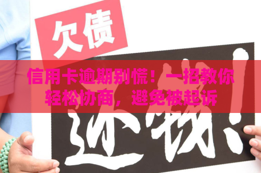 信用卡逾期别慌!一招教你轻松协商,避免被起诉 信用卡逾期别慌!一招教你轻松协商,避免被起诉