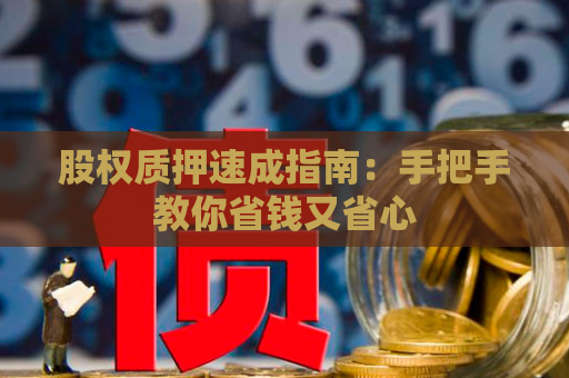 股权质押速成指南：手把手教你省钱又省心