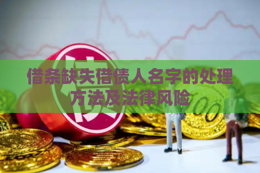 借条缺失借债人名字的处理方法及法律风险