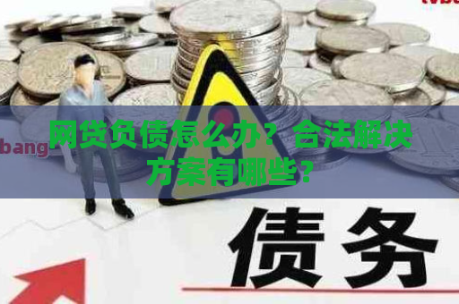 网贷负债怎么办？合法解决方案有哪些？