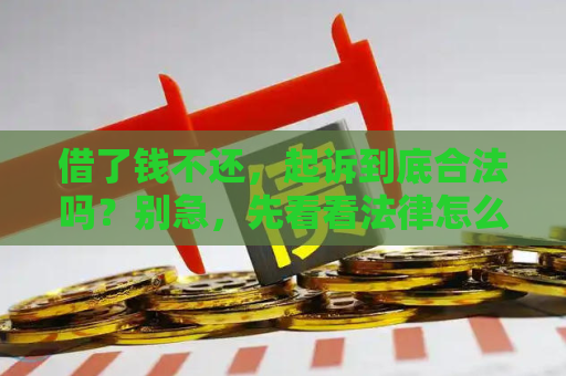 借了钱不还，起诉到底合法吗？别急，先看看法律怎么说