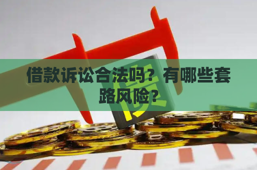 借款诉讼合法吗？有哪些套路风险？