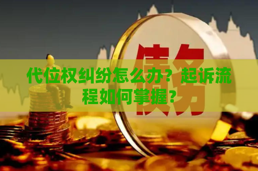 代位权纠纷怎么办？起诉流程如何掌握？