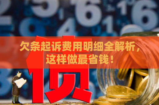 欠条起诉费用明细全解析，这样做最省钱！