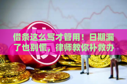 借条这么写才管用！日期漏了也别慌，律师教你补救办法