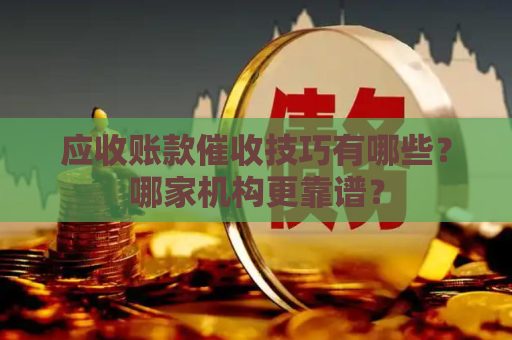 应收账款催收技巧有哪些？哪家机构更靠谱？