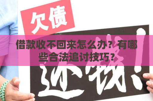 借款收不回来怎么办？有哪些合法追讨技巧？