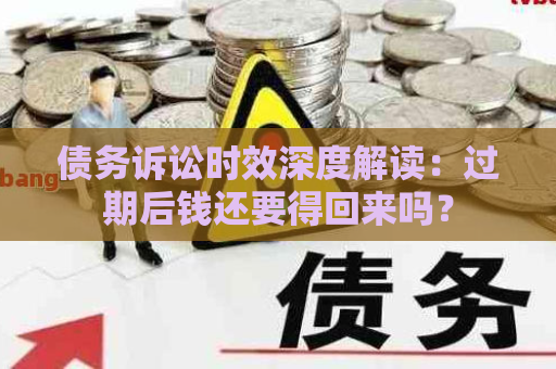 债务诉讼时效深度解读：过期后钱还要得回来吗？