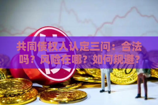 共同债权人认定三问：合法吗？风险在哪？如何规避？
